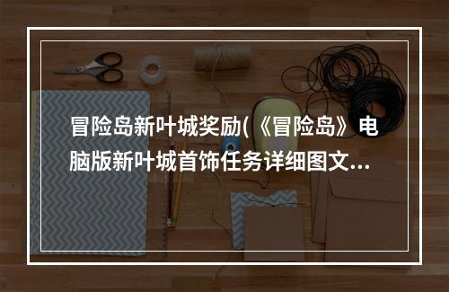 冒险岛新叶城奖励(《冒险岛》电脑版新叶城首饰任务详细图文攻略)