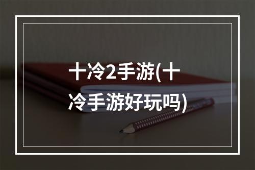 十冷2手游(十冷手游好玩吗)