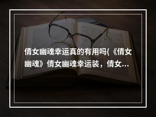 倩女幽魂幸运真的有用吗(《倩女幽魂》倩女幽魂幸运装，倩女幽魂幸运装备,89幸运)