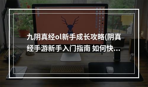 九阴真经ol新手成长攻略(阴真经手游新手入门指南 如何快速提升实力 阴真经  )