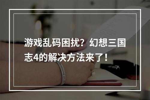 游戏乱码困扰？幻想三国志4的解决方法来了！