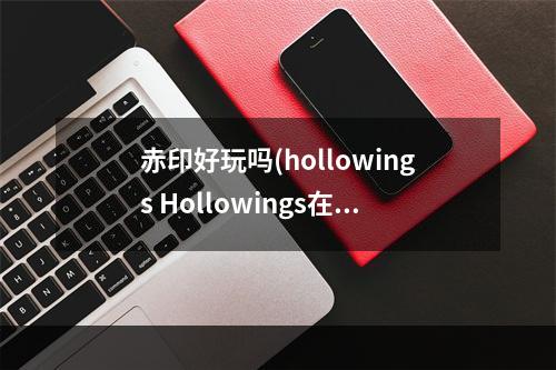 赤印好玩吗(hollowings Hollowings在《赤印》之后发售过哪些游戏)