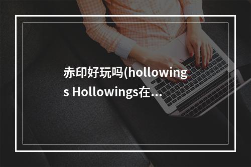 赤印好玩吗(hollowings Hollowings在《赤印》之后发售过哪些游戏)