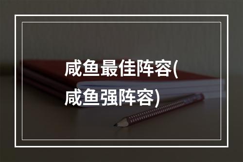 咸鱼最佳阵容(咸鱼强阵容)