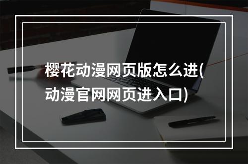 樱花动漫网页版怎么进(动漫官网网页进入口)