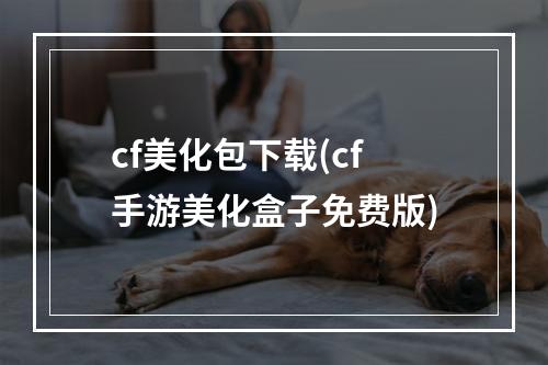 cf美化包下载(cf手游美化盒子免费版)