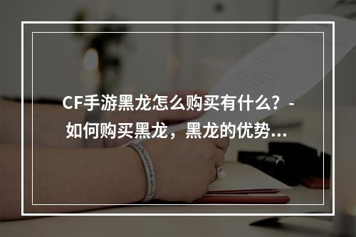 CF手游黑龙怎么购买有什么？- 如何购买黑龙，黑龙的优势和不足