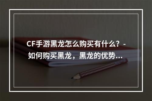 CF手游黑龙怎么购买有什么？- 如何购买黑龙，黑龙的优势和不足