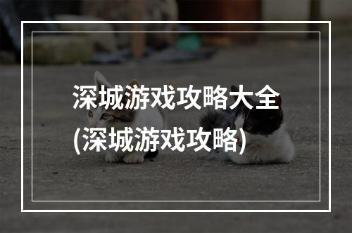 深城游戏攻略大全(深城游戏攻略)