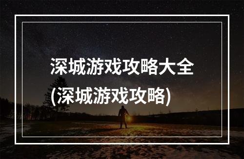 深城游戏攻略大全(深城游戏攻略)