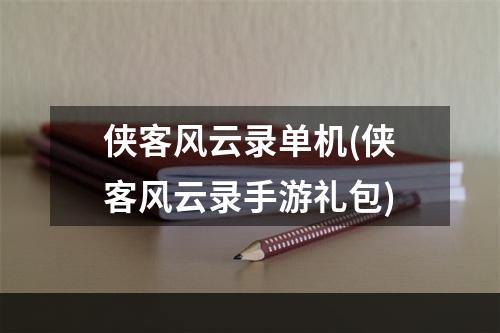 侠客风云录单机(侠客风云录手游礼包)