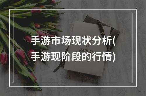 手游市场现状分析(手游现阶段的行情)