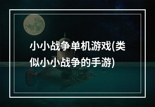 小小战争单机游戏(类似小小战争的手游)