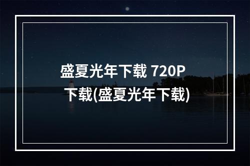 盛夏光年下载 720P 下载(盛夏光年下载)