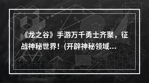 《龙之谷》手游万千勇士齐聚，征战神秘世界！(开辟神秘领域，策略玩法全新升级)