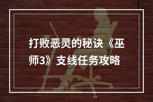 打败恶灵的秘诀《巫师3》支线任务攻略