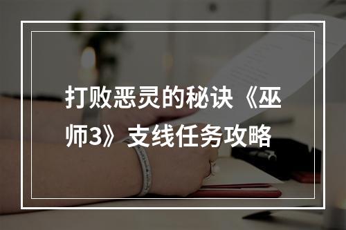 打败恶灵的秘诀《巫师3》支线任务攻略