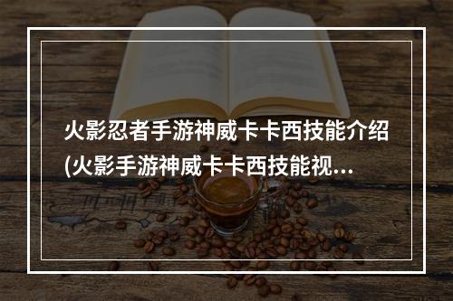 火影忍者手游神威卡卡西技能介绍(火影手游神威卡卡西技能视频)