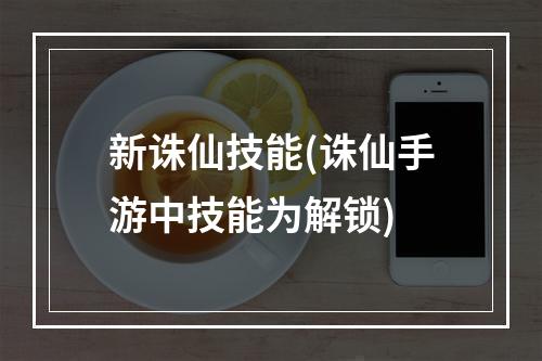 新诛仙技能(诛仙手游中技能为解锁)