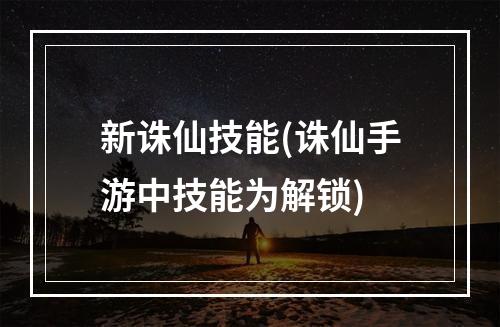 新诛仙技能(诛仙手游中技能为解锁)