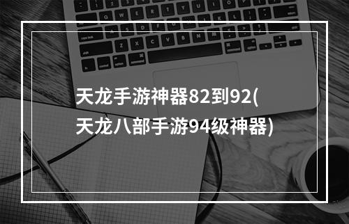 天龙手游神器82到92(天龙八部手游94级神器)