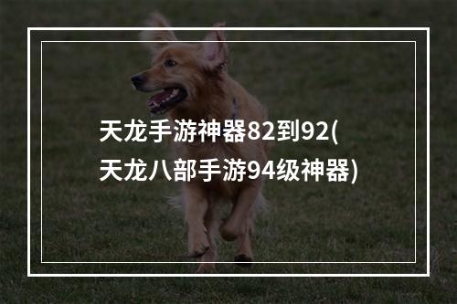 天龙手游神器82到92(天龙八部手游94级神器)