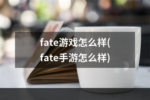 fate游戏怎么样(fate手游怎么样)