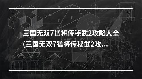 三国无双7猛将传秘武2攻略大全(三国无双7猛将传秘武2攻略)