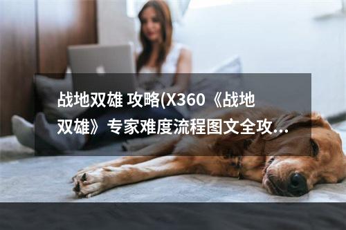 战地双雄 攻略(X360《战地双雄》专家难度流程图文全攻略)