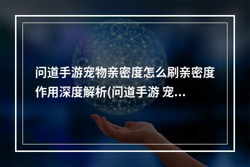 问道手游宠物亲密度怎么刷亲密度作用深度解析(问道手游 宠物亲密度)