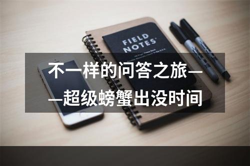 不一样的问答之旅——超级螃蟹出没时间