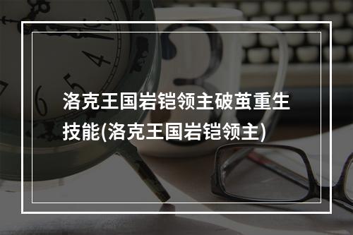 洛克王国岩铠领主破茧重生技能(洛克王国岩铠领主)