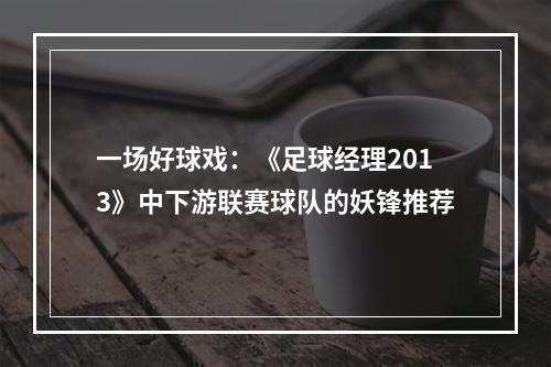 一场好球戏：《足球经理2013》中下游联赛球队的妖锋推荐