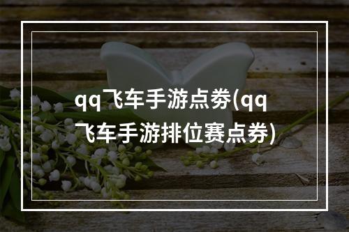 qq飞车手游点劵(qq飞车手游排位赛点券)