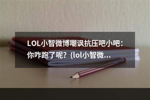 LOL小智微博嘲讽抗压吧小吧：你咋跑了呢？(lol小智微博)