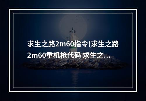 求生之路2m60指令(求生之路2m60重机枪代码 求生之路2秘籍m60  机)