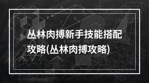 丛林肉搏新手技能搭配攻略(丛林肉搏攻略)