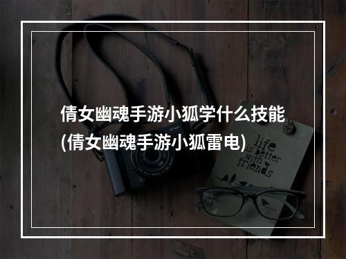 倩女幽魂手游小狐学什么技能(倩女幽魂手游小狐雷电)