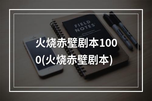 火烧赤壁剧本1000(火烧赤壁剧本)