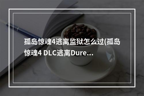 孤岛惊魂4逃离监狱怎么过(孤岛惊魂4 DLC逃离Duresh监狱图文攻略自选分支尤玛之怒)