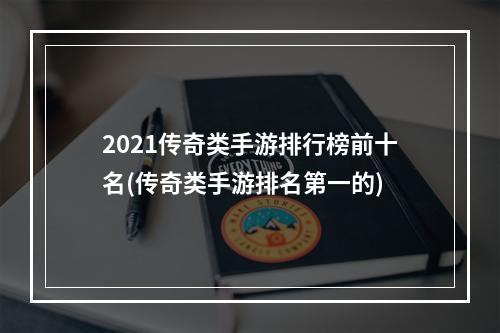 2021传奇类手游排行榜前十名(传奇类手游排名第一的)