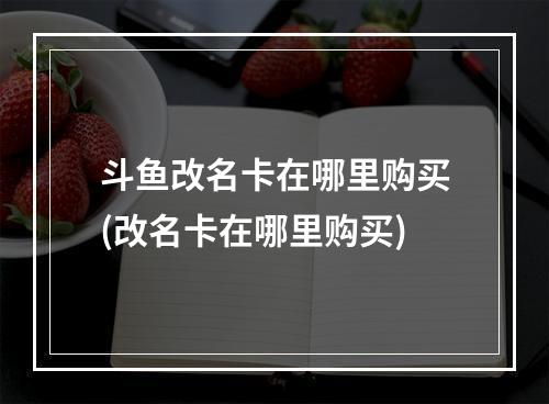 斗鱼改名卡在哪里购买(改名卡在哪里购买)