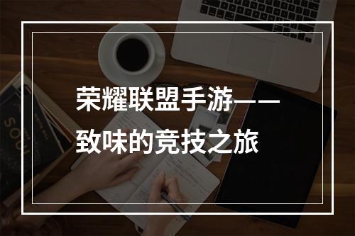 荣耀联盟手游——致味的竞技之旅