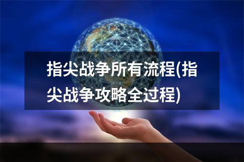 指尖战争所有流程(指尖战争攻略全过程)