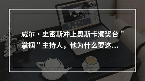 威尔・史密斯冲上奥斯卡颁奖台＂掌掴＂主持人，他为什么要这么做？(威尔史密斯打人)