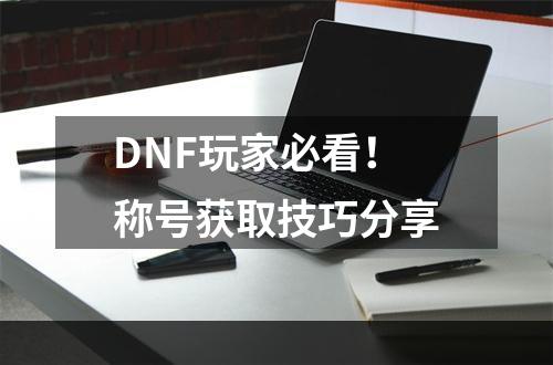 DNF玩家必看！称号获取技巧分享