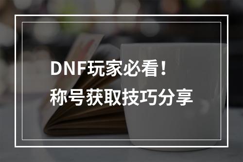 DNF玩家必看！称号获取技巧分享