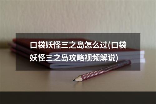 口袋妖怪三之岛怎么过(口袋妖怪三之岛攻略视频解说)