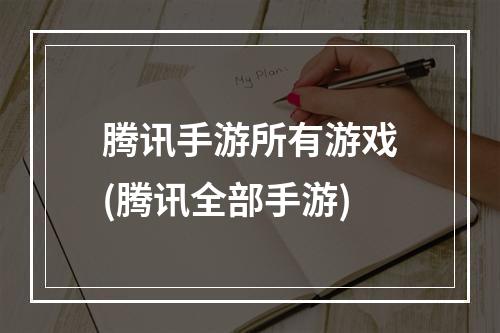 腾讯手游所有游戏(腾讯全部手游)