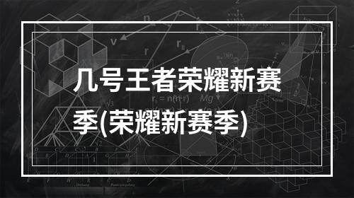 几号王者荣耀新赛季(荣耀新赛季)